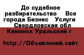 До судебное разбирательство. - Все города Бизнес » Услуги   . Свердловская обл.,Каменск-Уральский г.